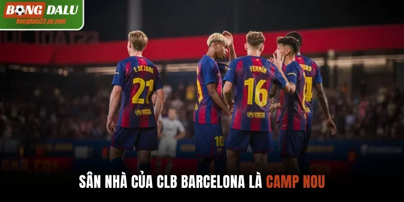 Sân nhà của CLB Barcelona là Camp Nou
